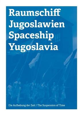 Spaceship Yugoslawia / Raumschiff Jugoslawien: The Suspension of Time / Die Aufhebung Der Zeit (Paperback)