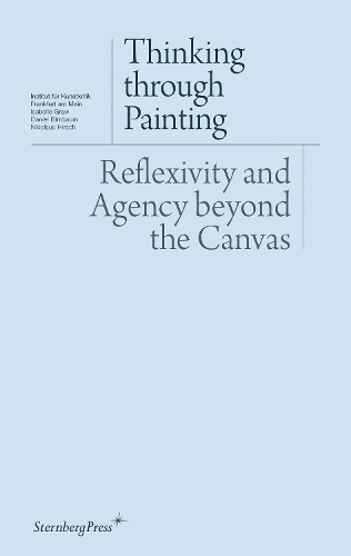 Thinking through Painting: Reflexivity and Agency beyond the Canvas - Sternberg Press / Institut fur Kunstkritik series (Paperback)