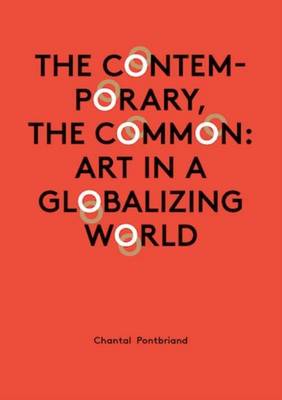 Chantal Pontbriand - the Contemporary, the Common: Art in a Globalizing World (Paperback)