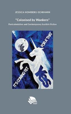 Colonised by Wankers: Postcolonialism and Contemporary Scottish Fiction (Hardback)