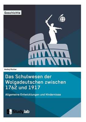 Das Schulwesen Der Wolgadeutschen Zwischen 1762 Und 1917. Allgemeine Entwicklungen Und Hindernisse (Paperback)