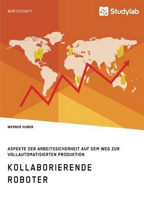 Kollaborierende Roboter. Aspekte der Arbeitssicherheit auf dem Weg zur Vollautomatisierten Produktion (Paperback)