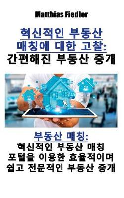 혁신적인 부동산 매칭에 대한 고찰: 간편해진 부동산 중개 부동산 매칭 혁신적인 부동산 매칭 포털을 이용한 효Ꮺ (Paperback)