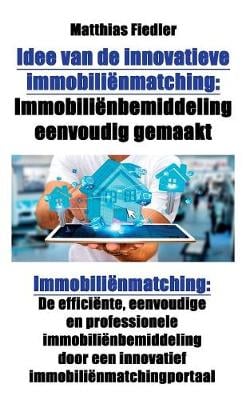 Idee Van de Innovatieve Immobilienmatching: Immobilienbemiddeling Eenvoudig Gemaakt: Immobilienmatching: de Efficiente, Eenvoudige En Professionele Immobilienbemiddeling Door Een Innovatief Immobilienmatchingportaal (Paperback)