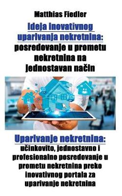 Ideja Inovativnog Uparivanja Nekretnina: Posredovanje U Prometu Nekretnina Na Jednostavan Način: Uparivanje Nekretnina: Učinkovito, Jednostavno I Profesionalno Posredovanje U Prometu Nekretnina Preko Inovativnog Portala Za Uparivanje Nekretnina (Paperback)