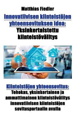 Innovatiivisen Kiinteistojen Yhteensovituksen Idea: Yksinkertaistettu Kiinteistovalitys: Kiinteistojen Yhteensovitus: Tehokas, Yksinkertainen Ja Ammattimainen Kiinteistovalitys Innovatiivisen Kiinteistojen Sovitusportaalin Avulla (Paperback)