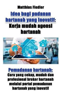 Idea Bagi Padanan Hartanah Yang Inovatif: Kerja Mudah Agensi Hartanah: Pemadanan Hartanah: Cara Yang Cekap, Mudah Dan Profesional Broker Hartanah Melalui Portal Pemadanan Hartanah Yang Inovatif (Paperback)