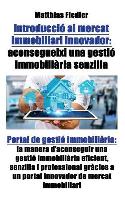 Introduccio Al Mercat Immobiliari Innovador: Aconsegueixi Una Gestio Immobiliaria Senzilla: Portal de Gestio Immobiliaria: La Manera D'Aconseguir Una Gestio Immobiliaria Eficient, Senzilla I Professional Gracies a Un Portal Innovador de Mercat Immobiliari (Paperback)