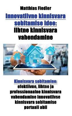 Innovatiivne Kinnisvara Sobitamise Idee: Lihtne Kinnisvara Vahendamine: Kinnisvara Sobitamine: Efektiivne, Lihtne Ja Professionaalne Kinnisvara Vahendamine Innovatiivse Kinnisvara Sobitamise Portaali Abil (Paperback)