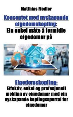 Konseptet Med Nyskapande Eigedomskopling: Ein Enkel Mate a Formidle Eigedomar Pa Eigedomskopling: Effektiv, Enkel Og Profesjonell Mekling AV Eigedomar Med Ein Nyskapande Koplingssportal for Eigedomar (Paperback)