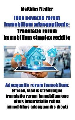 Idea Novatae Rerum Immobilium Adaequationis: Translatio Rerum Immobilium Simplex Reddita: Adaequatio Rerum Immoblium: Efficax, Facilis Strenuaque Translatio Rerum Immoblium Ope Situs Interretialis Rebus Immoblibus Adaequandis Dicati (Paperback)