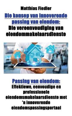Die Konsep Van Innoverende Passing Van Eiendom: Die Vereenvoudiging Van Eiendommakelaarsdienste: Passing Van Eiendom: Effektiewe, Eenvoudige En Professionele Eiendomsmakelaarsdienste Met 'n Innoverende Eiendomspassingsportaal (Paperback)