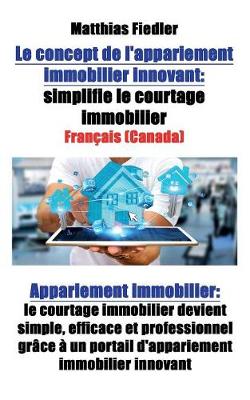 Le Concept de L'Appariement Immobilier Innovant: Simplifie Le Courtage Immobilier: Appariement Immobilier: Le Courtage Immobilier Devient Simple, Efficace Et Professionnel Grace a Un Portail D'Appariement Immobilier Innovant (Paperback)