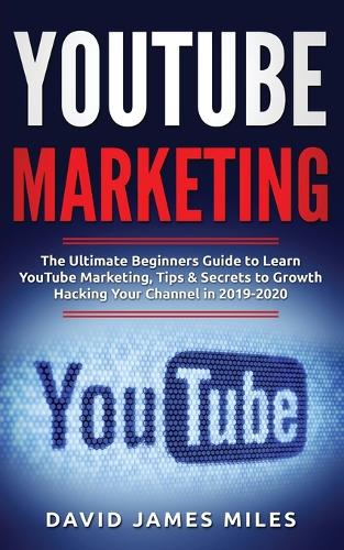 YouTube Marketing: The Ultimate Beginners Guide to Learn YouTube Marketing, Tips & Secrets to Growth Hacking Your Channel in 2019-2020 (Paperback)