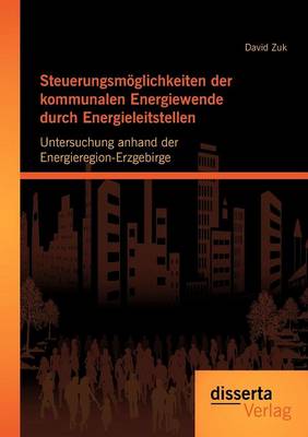 Steuerungsm Glichkeiten Der Kommunalen Energiewende Durch Energieleitstellen: Untersuchung Anhand Der Energieregion-Erzgebirge (Paperback)