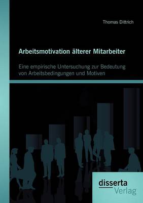 Arbeitsmotivation Lterer Mitarbeiter: Eine Empirische Untersuchung Zur Bedeutung Von Arbeitsbedingungen Und Motiven (Paperback)