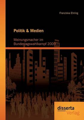 Politik & Medien: Meinungsmacher Im Bundestagswahlkampf 2009 (Paperback)
