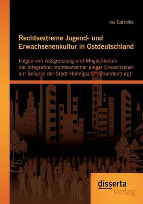 Rechtsextreme Jugend- Und Erwachsenenkultur in Ostdeutschland: Folgen Von Ausgrenzung Und Moglichkeiten Der Integration Rechtsextremer Junger Erwachsener Am Beispiel Der Stadt Hennigsdorf (Brandenburg) (Paperback)