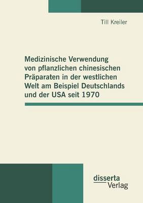 Medizinische Verwendung Von Pflanzlichen Chinesischen Praparaten in Der Westlichen Welt Am Beispiel Deutschlands Und Der USA Seit 1970 (Paperback)