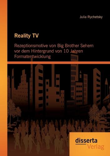 Reality TV: Rezeptionsmotive Von Big Brother Sehern VOR Dem Hintergrund Von 10 Jahren Formatentwicklung (Paperback)