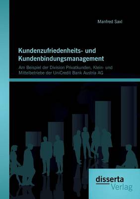 Kundenzufriedenheits- Und Kundenbindungsmanagement: Am Beispiel Der Division Privatkunden, Klein- Und Mittelbetriebe Der Unicredit Bank Austria AG (Paperback)