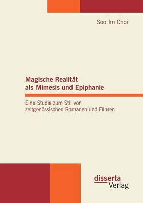 Magische Realit t ALS Mimesis Und Epiphanie. Eine Studie Zum Stil Von Zeitgen ssischen Romanen Und Filmen (Paperback)