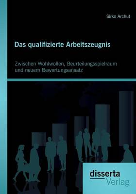 Das Qualifizierte Arbeitszeugnis: Zwischen Wohlwollen, Beurteilungsspielraum Und Neuem Bewertungsansatz (Paperback)