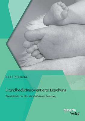 Grundbedurfnisorientierte Erziehung: Elternleitfaden fur eine kinderstarkende Erziehung (Paperback)