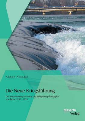 Die Neue Kriegsfuhrung: Der Bosnienkrieg Im Fokus Die Belagerung Der Region Von Bihac 1992 - 1995 (Paperback)