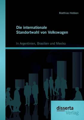 Die Internationale Standortwahl Von Volkswagen: In Argentinien, Brasilien Und Mexiko (Paperback)