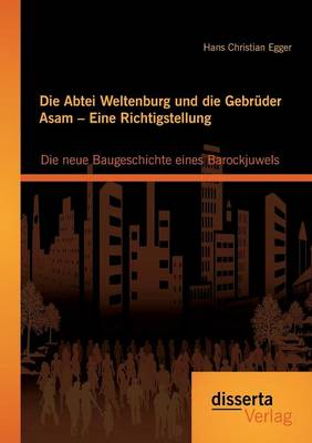 Die Abtei Weltenburg und die Gebruder Asam - Eine Richtigstellung: Die neue Baugeschichte eines Barockjuwels (Paperback)