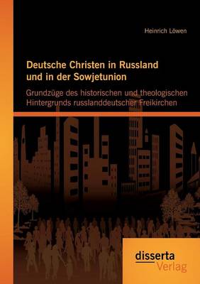 Deutsche Christen in Russland Und in Der Sowjetunion: Grundzuge Des Historischen Und Theologischen Hintergrunds Russlanddeutscher Freikirchen (Paperback)