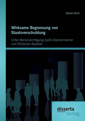Wirksame Begrenzung Von Staatsverschuldung: Unter Berucksichtigung (Polit-)Okonomischer Und Ethischer Aspekte (Paperback)