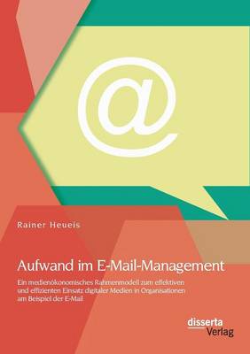 Aufwand Im E-mail-Management: Ein Medienokonomisches Rahmenmodell Zum Effektiven Und Effizienten Einsatz Digitaler Medien in Organisationen Am Beisp (Paperback)
