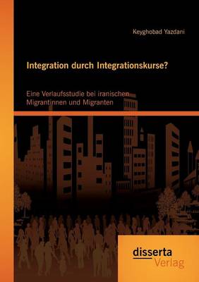 Integration Durch Integrationskurse? Eine Verlaufsstudie Bei Iranischen Migrantinnen Und Migranten (Paperback)