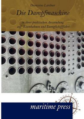 Die Dampfmaschine in Ihrer Praktischen Anwendung Auf Eisenbahnen Und Dampfschifffahrt (Paperback)