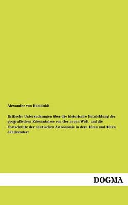 Kritische Untersuchungen Ber Die Historische Entwicklung Der Geografischen Erkenntnisse Von Der Neuen Welt Und Die Fortschritte Der Nautischen Astronomie in Dem 15ten Und 16ten Jahrhundert (Paperback)