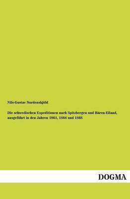Die Schwedischen Expeditionen Nach Spitzbergen Und Baren-Eiland, Ausgefuhrt in Den Jahren 1861, 1864 Und 1868 (Paperback)