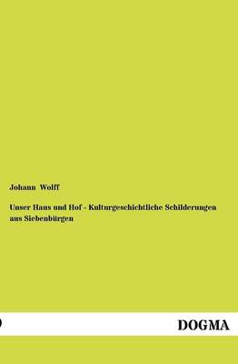 Unser Haus Und Hof - Kulturgeschichtliche Schilderungen Aus Siebenb Rgen (Paperback)