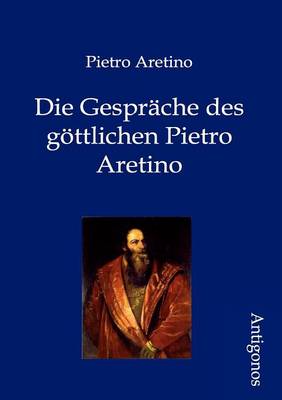 Die Gesprache Des Gottlichen Pietro Aretino (Paperback)