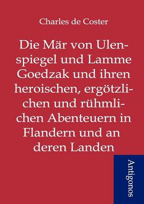 Die Mar Von Ulenspiegel Und Lamme Goedzak Und Ihren Heroischen, Ergoetzlichen Und Ruhmlichen Abenteuern in Flandern Und Anderen Landen (Paperback)