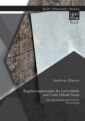 Regulierungskonzepte Fur Leerverkaufe Und Credit Default Swaps: Eine Okonomische Und Rechtliche Untersuchung (Paperback)