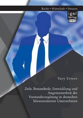 Ziele, Bestandteile, Entwicklung Und Angemessenheit Der Vorstandsvergutung in Deutschen Borsennotierten Unternehmen (Paperback)