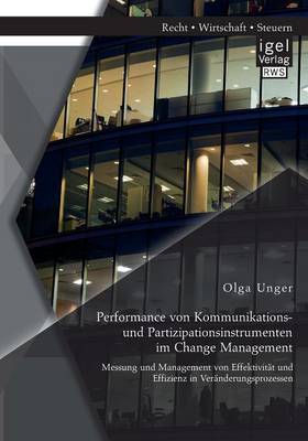 Performance Von Kommunikations- Und Partizipationsinstrumenten Im Change Management: Messung Und Management Von Effektivit t Und Effizienz in Ver nderungsprozessen (Paperback)