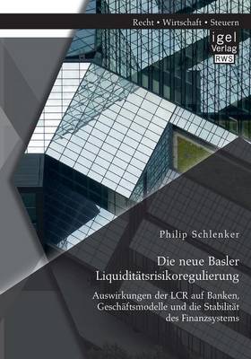 Die Neue Basler Liquiditatsrisikoregulierung: Auswirkungen Der Lcr Auf Banken, Geschaftsmodelle Und Die Stabilitat Des Finanzsystems (Paperback)