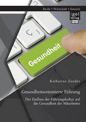 Gesundheitsorientierte Fuhrung: Der Einfluss Der Fuhrungskultur Auf Die Gesundheit Der Mitarbeiter (Paperback)