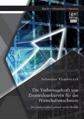 Die Vorhersagekraft Von Zinsstrukturkurven F r Das Wirtschaftswachstum. Ein L ndervergleich Anhand Zweier Modelle (Paperback)