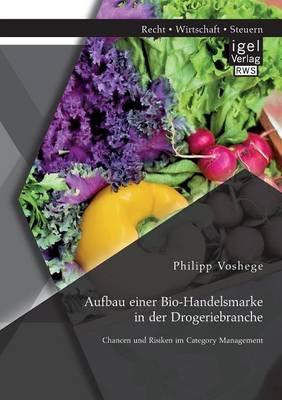 Aufbau Einer Bio-Handelsmarke in Der Drogeriebranche. Chancen Und Risiken Im Category Management (Paperback)
