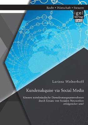 Kundenakquise Via Social Media. Konnen Mittelstandische Dienstleistungsunternehmen Durch Einsatz Von Sozialen Netzwerken Erfolgreicher Sein? (Paperback)