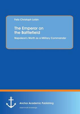 The Emperor on the Battlefield: Napoleon's Worth as a Military Commander (Paperback)